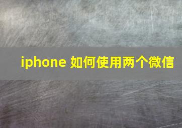 iphone 如何使用两个微信